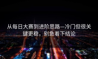 从每日大赛到进阶思路—冷门但很关键更稳，别急着下结论