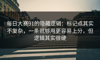 每日大赛91的隐藏逻辑：标记点其实不复杂，一条就够用更容易上分，但逻辑其实很硬