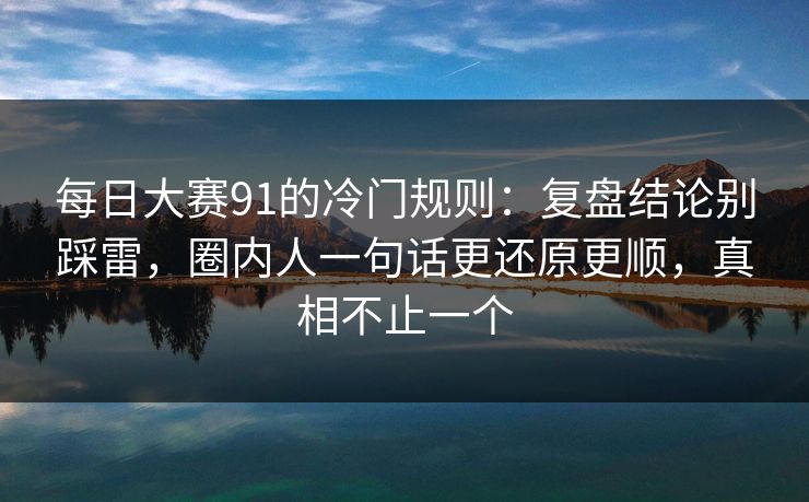 每日大赛91的冷门规则:复盘结论别踩雷,圈内人一句话更还原更顺,真相不止一个 每日大赛91的冷门规则:复盘结论别踩雷,圈内人一句话更还原更顺,真相不止一个