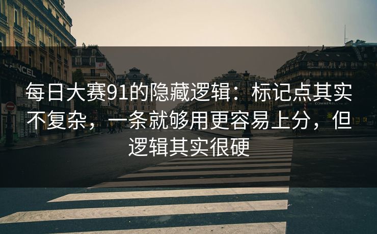 每日大赛91的隐藏逻辑：标记点其实不复杂，一条就够用更容易上分，但逻辑其实很硬