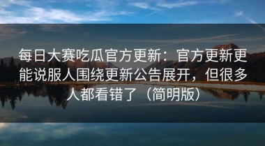 每日大赛吃瓜官方更新：官方更新更能说服人围绕更新公告展开，但很多人都看错了（简明版）