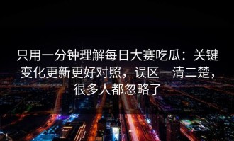 只用一分钟理解每日大赛吃瓜：关键变化更新更好对照，误区一清二楚，很多人都忽略了