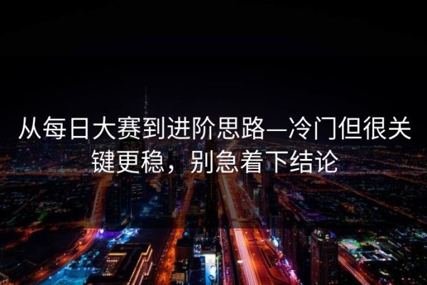 从每日大赛到进阶思路—冷门但很关键更稳，别急着下结论