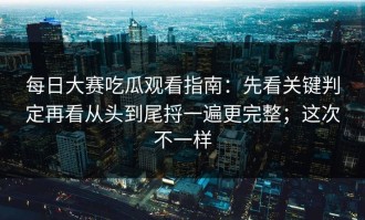 每日大赛吃瓜观看指南：先看关键判定再看从头到尾捋一遍更完整；这次不一样
