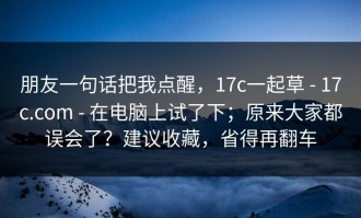 朋友一句话把我点醒，17c一起草 - 17c.com - 在电脑上试了下；原来大家都误会了？建议收藏，省得再翻车