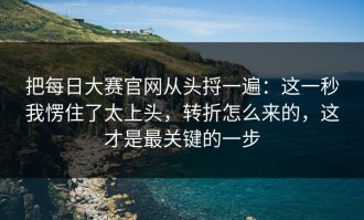 把每日大赛官网从头捋一遍：这一秒我愣住了太上头，转折怎么来的，这才是最关键的一步