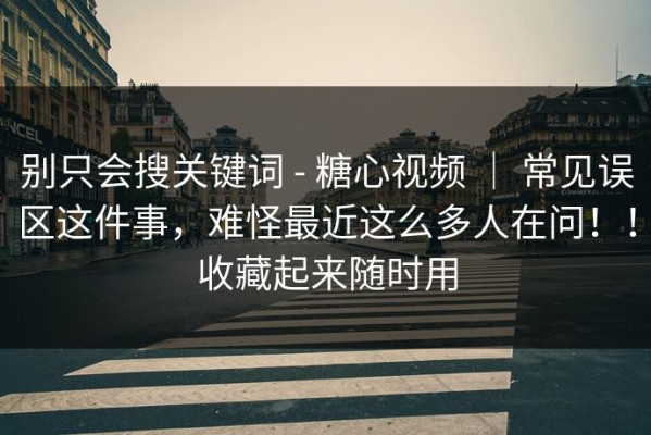 别只会搜关键词 - 糖心视频 ｜ 常见误区这件事，难怪最近这么多人在问！！收藏起来随时用
