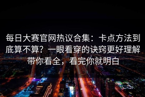 每日大赛官网热议合集：卡点方法到底算不算？一眼看穿的诀窍更好理解带你看全，看完你就明白