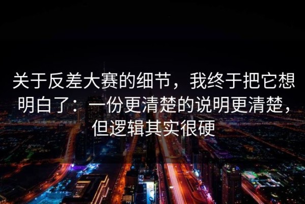 关于反差大赛的细节，我终于把它想明白了：一份更清楚的说明更清楚，但逻辑其实很硬