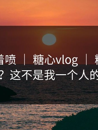 先别急着喷 ｜ 糖心vlog ｜ 糖心在线观看？这不是我一个人的问题