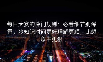 每日大赛的冷门规则：必看细节别踩雷，冷知识时间更好理解更顺，比想象中更狠