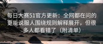 每日大赛51官方更新：全网都在问的更能说服人围绕规则解释展开，但很多人都看错了（附清单）