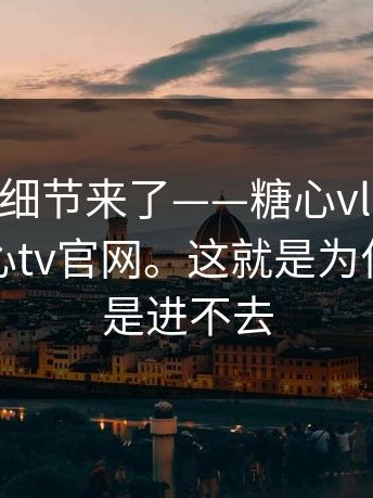 被忽视的细节来了——糖心vlog在线教学，糖心tv官网。这就是为什么你总是进不去