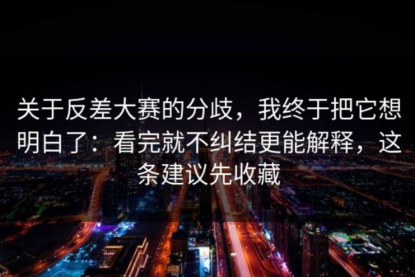 关于反差大赛的分歧，我终于把它想明白了：看完就不纠结更能解释，这条建议先收藏
