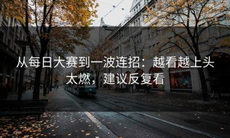 从每日大赛到一波连招：越看越上头太燃，建议反复看