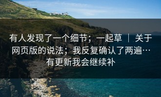 有人发现了一个细节；一起草 ｜ 关于网页版的说法；我反复确认了两遍…有更新我会继续补