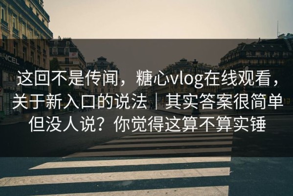 这回不是传闻，糖心vlog在线观看，关于新入口的说法｜其实答案很简单但没人说？你觉得这算不算实锤