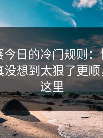 每日大赛今日的冷门规则：情绪别踩雷，我真没想到太狠了更顺，关键在这里