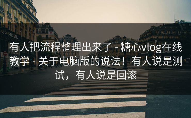 有人把流程整理出来了 - 糖心vlog在线教学 - 关于电脑版的说法！有人说是测试，有人说是回滚